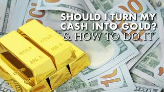 Should I Turn My Cash Into Gold? How To Do It
