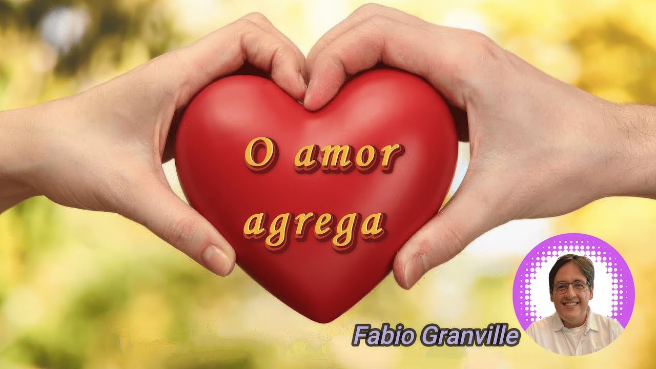 O AMOR AGREGA     (Palestrante: Fabio Granville)