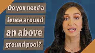 Do you need a fence around an above ground pool?
