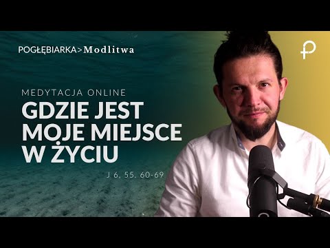 Medytacja Pisma Świętego onLine - Gdzie jest moje miejsce w życiu [#J 6, 55. 60-69] 25.08.2024