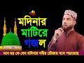 ও মদিনার মাটি রে O Madinar Mathire Gojol
