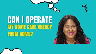 Homecare Series: Can I Operate My Non-Medical Home Care Agency From Home?