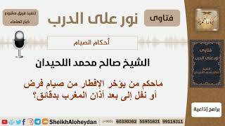ماحكم من يؤخر الإفطار من صيام فرض أو نفل إلى بعد أذان المغرب بدقائق؟ اللحيدان - مشروع كبار العلماء image