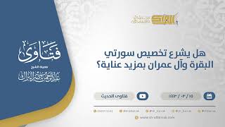 صورة هل يشرع تخصيص سورتي البقرة وآل عمران بمزيد عناية؟ - الشيخ عبدالرحمن البراك (12365)