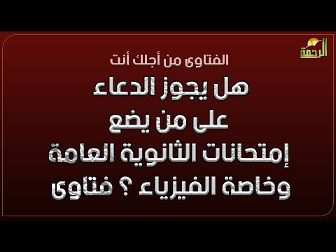 هل يجوز الدعاء على من يضع إمتحانات الثانوية العامة وخاصة الفيزياء ؟ فتاوى