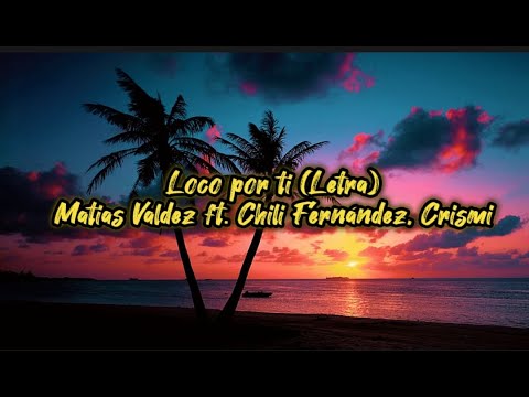 Loco por ti - (LETRA) Matias Valdez ft. Chili Fernández, Crismi