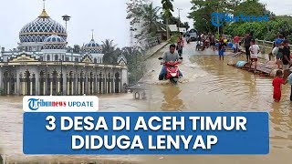 Bupati Aceh Timur Klaim Dampak Banjir Mirip Tsunami 2004, 3 Desa Diduga Lenyap Ditelan Bencana