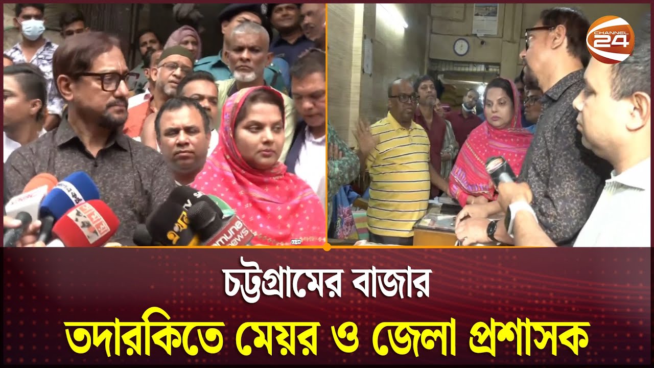 চট্টগ্রামের খাতুনগঞ্জ বাজার তদারকিতে মেয়র ও জেলা প্রশাসক | Bazar Monitoring | Channel 24