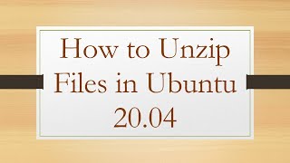 How to Unzip Files in Ubuntu 20.04