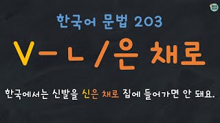한국어 문법 203: V-ㄴ/은 채로