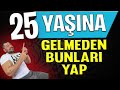 25 Yaşına Gelmeden Bunları YAP