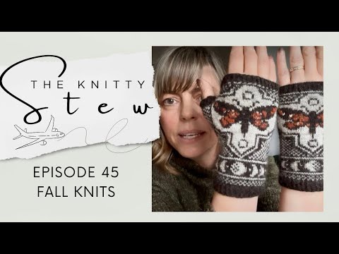 7 Fall Finishes + Yarn Chicken Woes + Pretty Gifts & Aquisitions - The Knitty Stew Ep. 45 