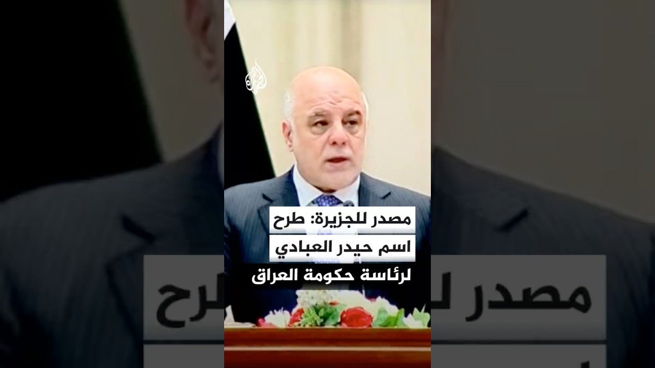 فيديو | مصدر للجزيرة: طرح اسم حيدر العبادي كمرشح لرئاسة الحكومة في العراق