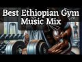 Best New Ethiopian Workout Music Mix 2025 Gym Mix