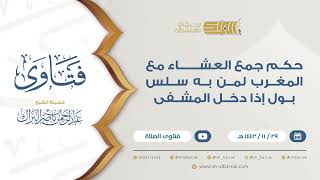 حكم جمع العشاء مع المغرب لمن به سلس بول إذا دخل المشفى  - للشيخ عبدالرحمن البراك (9445) image