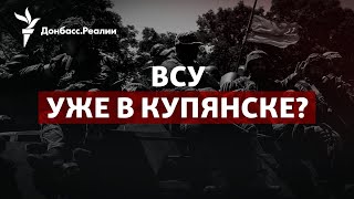 ВСУ возвращают Купянск: что изменится для обороны Донбасса | Радио Донбасс.Реалии