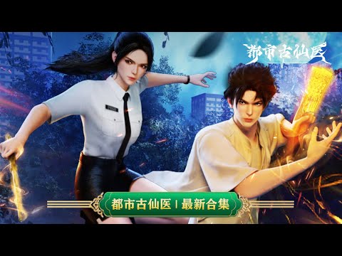 💥都市古仙医 | 最新合集：武天锡上门求医，揭秘迈清江湖事！！  | MUTISUB | 动画速递站【UrbanMiracleDoctor | 国漫推荐】