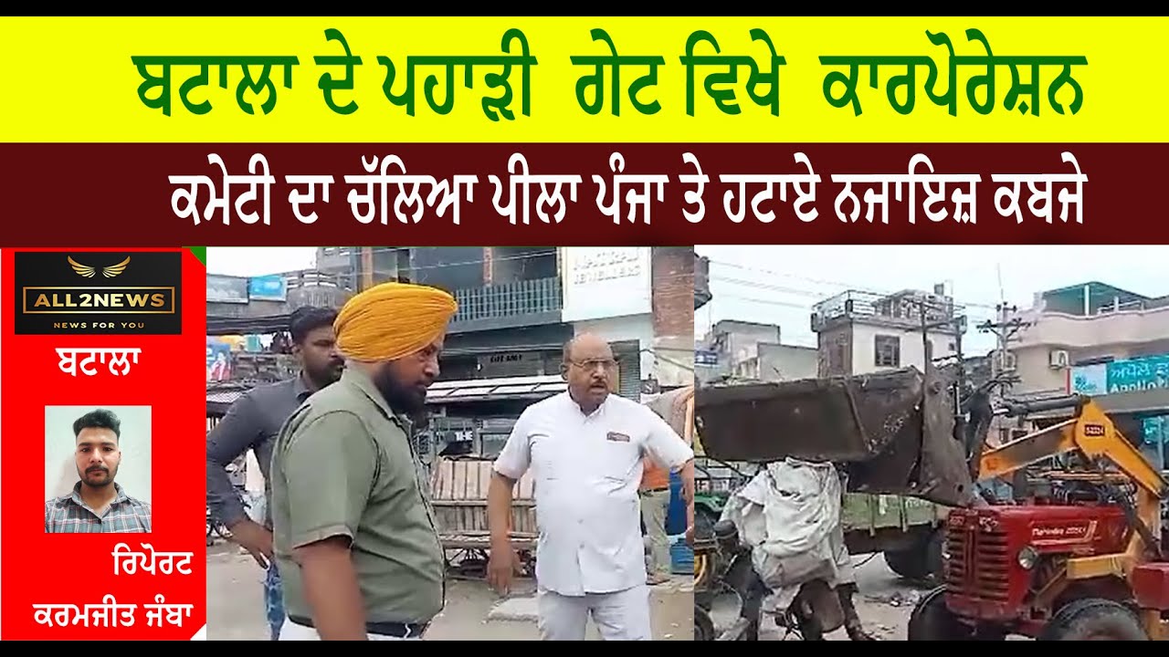 ਬਟਾਲਾ ਦੇ ਪਹਾੜੀ  ਗੇਟ ਵਿਖੇ  ਕਾਰਪੋਰੇਸ਼ਨ ਕਮੇਟੀ ਦਾ ਚੱਲਿਆ ਪੀਲਾ ਪੰਜਾ ਤੇ ਹਟਾਏ ਨਜਾਇਜ਼ ਕਬਜੇ