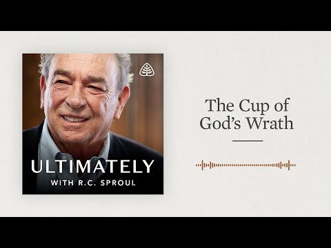 The Cup of God’s Wrath: Ultimately with R.C. Sproul