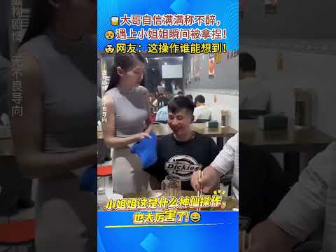 🥃大哥自称喝酒不会醉，碰到小姐姐直接被拿捏，网友：这操作谁能想到！#搞笑瞬间 #聚会名场面 #爆笑反差