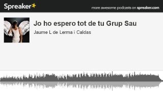 Jo ho espero tot de tu Grup Sau (made with Spreaker)