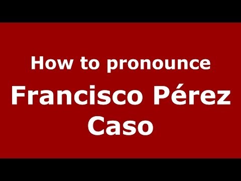 How to pronounce Francisco Pérez Caso (Spanish/Spain) - PronounceNames.com