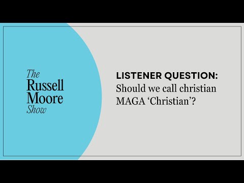 Listener Question: Should We Call Christian MAGA ‘Christian'? | The Russell Moore Show