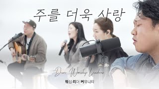 주를 더욱 사랑ㅣDear. Worship Leaders | 워.리.커 | 염민규간사 X 레베카황간사 X 김윤진간사 X 조성민간사