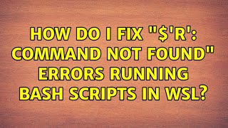 Ubuntu: How do I fix $'r': command not found errors running Bash scripts in WSL (2 Solutions!!)