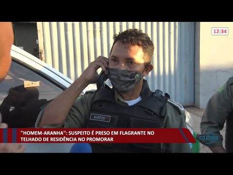 "Homem-aranha" é preso em flagrante no telhado de residência no Promorar 03 05 2021