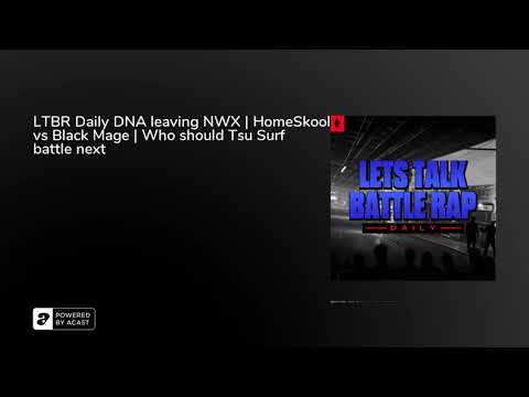 LTBR Daily DNA leaving NWX | HomeSkool vs Black Mage | Who should Tsu Surf battle next