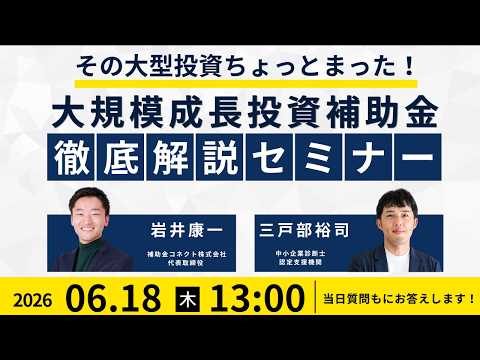 【その大型投資、ちょっとまった！】投資前に知っておきたい 大規模成長投資補助金徹底解説セミナーアーカイブ