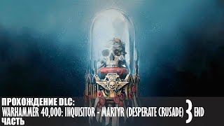 Прохождение Warhammer 40,000: Inquisitor - Martyr (Desperate Crusade) |3| |2k| |Без комментариев|