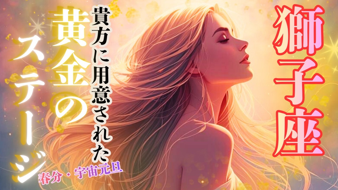 コレは繋がってる⁉︎やっぱりそうだったんだ！過去イチの神回✨【獅子座さん】に用意された黄金のステージ✨ 春分🌸宇宙元旦