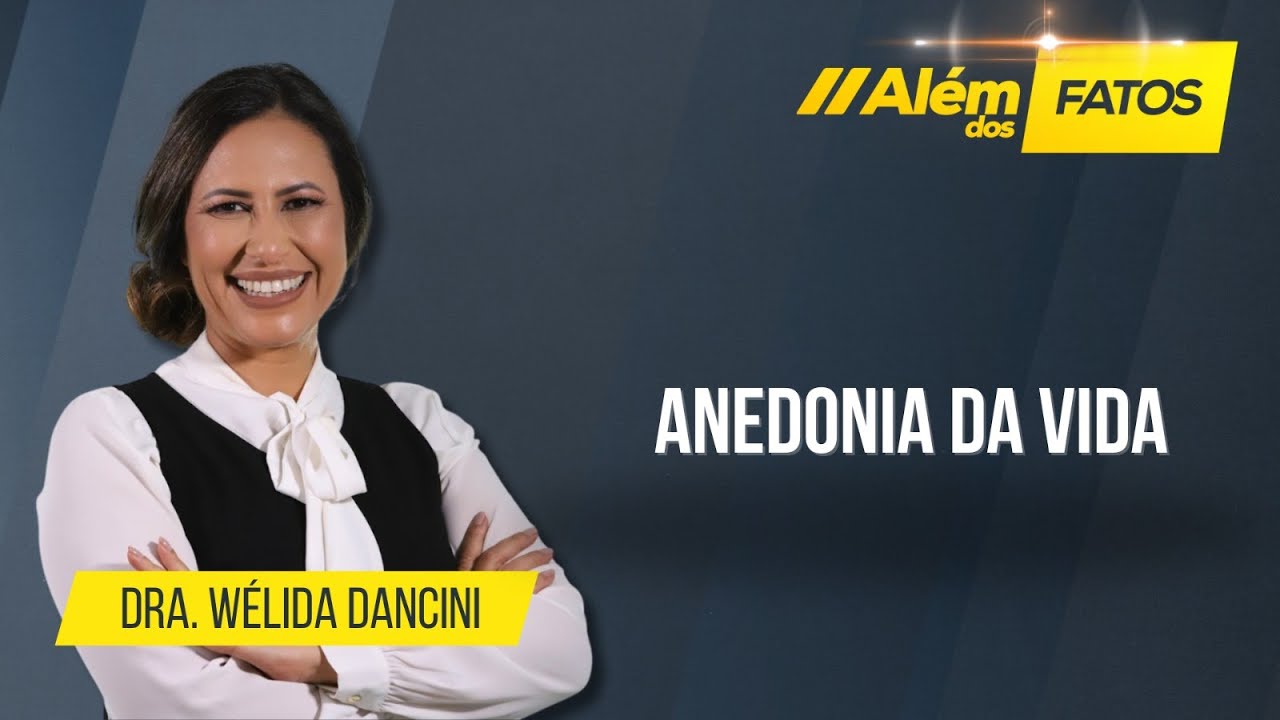 ANEDONIA DA  VIDA - Dra. Wélida Dancini - Além dos Fatos #549 [08-05-2025]