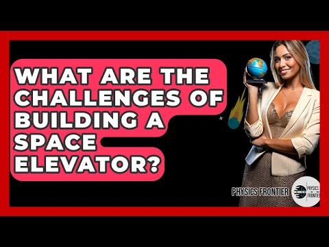 What Are The Challenges Of Building A Space Elevator? - Physics Frontier