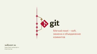 5.2 Git – Reset – Мягкий reset --soft: замена и объединение коммитов