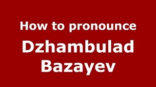 How to pronounce Dzhambulad Bazayev