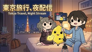 【雑談】東京旅行、夜配信 / Night stream in Tokyo trip