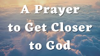 A Prayer to Get Closer to God - Lord, Draw me Closer to You - Daily Prayers #427