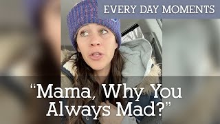 "Mama, Why You Always Mad?"