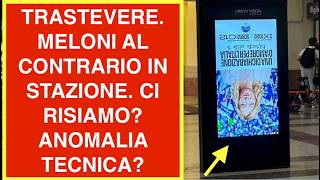 TRASTEVERE. MELONI AL CONTRARIO IN STAZIONE. CI RISIAMO? ANOMALIA TECNICA?