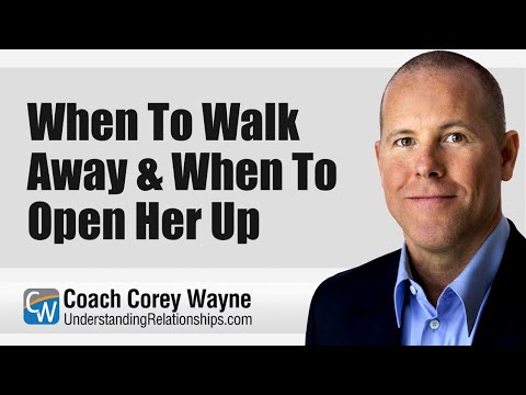 When To Walk Away & When To Open Her Up