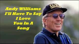 Andy Williams.......I'll Have To Say I Love You In A Song.