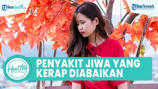 Penyakit Jiwa yang Kerap Diabaikan Dapat Picu Gangguan Suasana Hati dan Depresi, Ini Penjelasannya