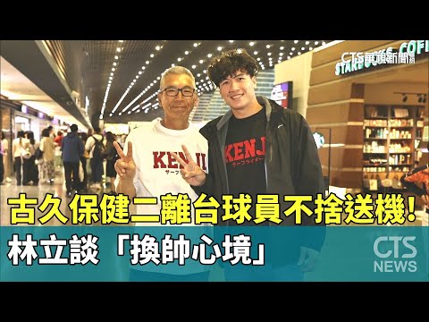 古久保健二離台球員不捨送機！　林立談「換帥心境」