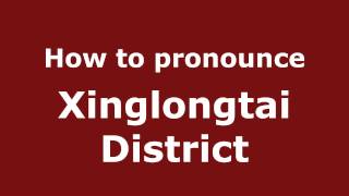 How to pronounce Xinglongtai District