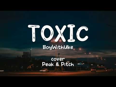 TOXIC - BoyWithUke Cover Peak&Pitch (Song Lyrics)