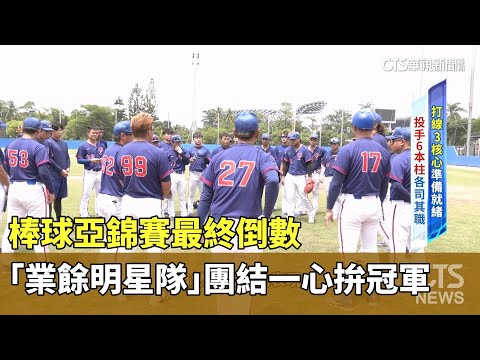 棒球亞錦賽最終倒數　「業餘明星隊」團結一心拚冠軍