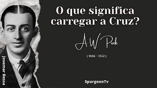 O que significa carregar a Cruz?  | A. W. Pink ( 1886 - 1952 )